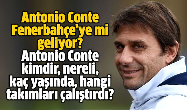 Antonio Conte Fenerbahçe'ye mi geliyor? Antonio Conte kimdir, nereli, kaç yaşında, hangi takımları çalıştırdı?