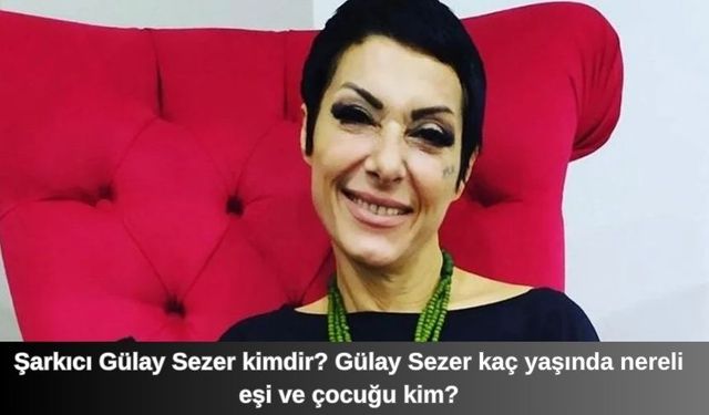 Şarkıcı Gülay Sezer kimdir? Gülay Sezer kaç yaşında nereli eşi ve çocuğu kim?