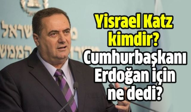 Yisrael Katz kimdir? İsrail Dışişleri Bakanı Yisrael Katz Cumhurbaşkanı Erdoğan için ne dedi?
