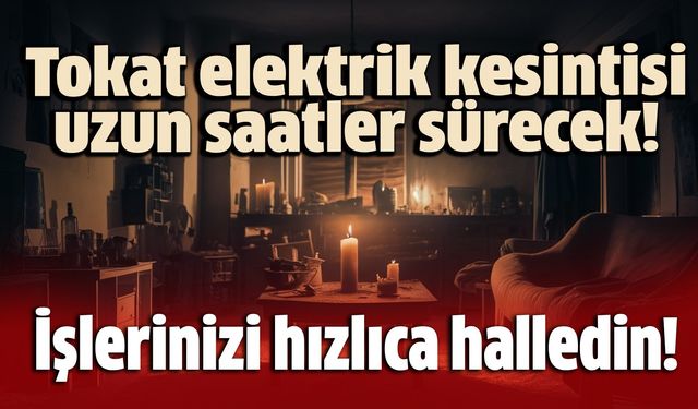 Tokat'ta elektrik kesintisi: İşinizi yarına bırakmayın!