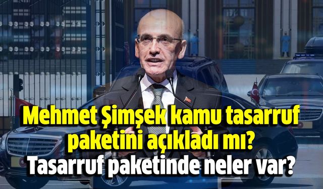 Mehmet Şimşek kamu tasarruf paketini açıkladı mı? Tasarruf paketinde neler var?