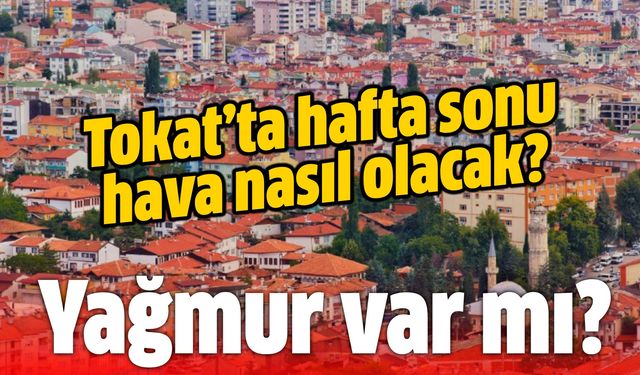 Tokat'a hafta sonu için yağış uyarısı! Yağış ne zaman başlayacak?