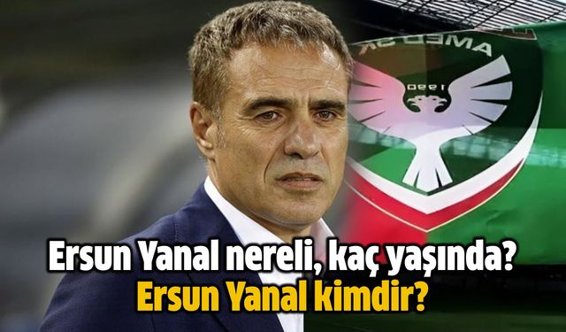 Amedspor yeni teknik direktörü Ersun Yanal nereli, kaç yaşında? Ersun Yanal kimdir?