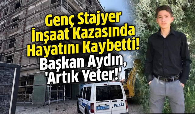Genç Stajyer İnşaat Kazasında Hayatını Kaybetti! Başkan Aydın, 'Artık Yeter!'