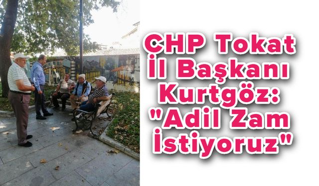 CHP Tokat İl Başkanı Kurtgöz: “Adil Zam İstiyoruz”