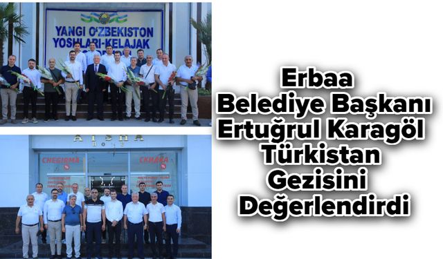 Erbaa Belediye Başkanı Ertuğrul Karagöl Türkistan Gezisini Değerlendirdi