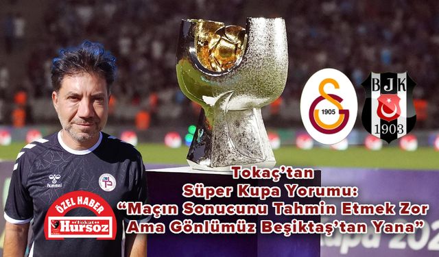 Tokaç’tan Süper Kupa Yorumu: “Maçın Sonucunu Tahmin Etmek Zor, Ama Gönlümüz Beşiktaş’tan Yana”