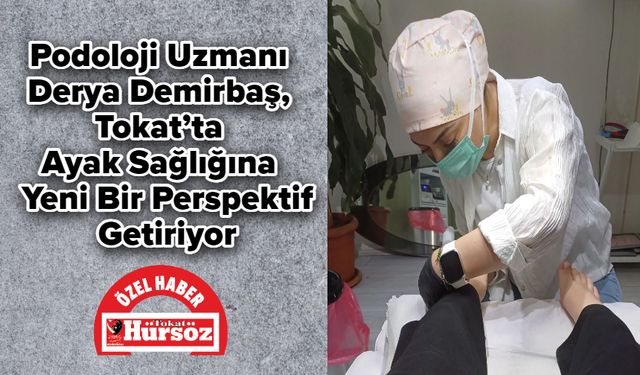 Podoloji Uzmanı Derya Demirbaş, Tokat’ta Ayak Sağlığına Yeni Bir Perspektif Getiriyor