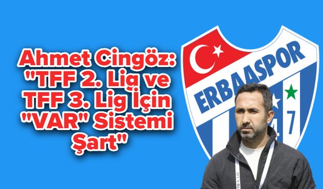 Ahmet Cingöz: "TFF 2. Lig ve TFF 3. Lig İçin VAR Sistemi Şart"