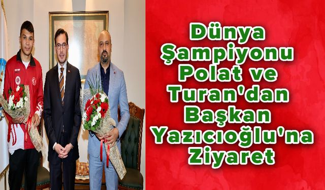 Dünya Şampiyonu Polat ve Turan'dan Başkan Yazıcıoğlu'na Ziyaret