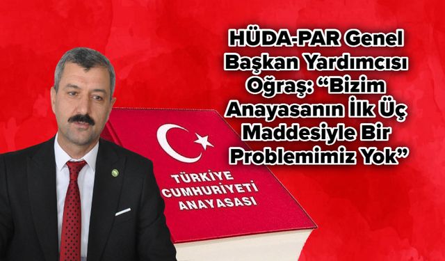 HÜDA-PAR Genel Başkan Yardımcısı Oğraş: “Bizim Anayasanın İlk Üç Maddesiyle Bir Problemimiz Yok”