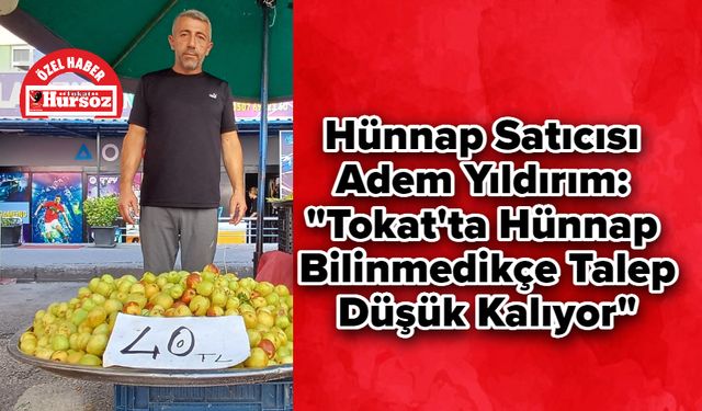 Hünnap Satıcısı Adem Yıldırım: "Tokat'ta Hünnap Bilinmedikçe Talep Düşük Kalıyor"