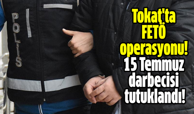 Tokat'ta FETÖ operasyonu! 15 Temmuz darbecisi tutuklandı!