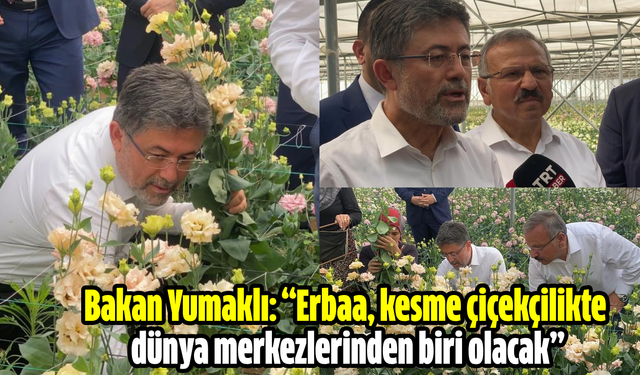 Bakan Yumaklı: “Erbaa, kesme çiçekçilikte dünya merkezlerinden biri olacak”