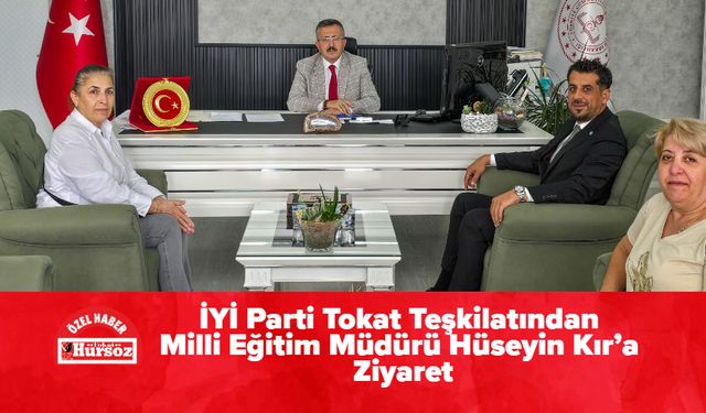 İYİ Parti Tokat Teşkilatından Milli Eğitim Müdürü Hüseyin Kır’a Ziyaret