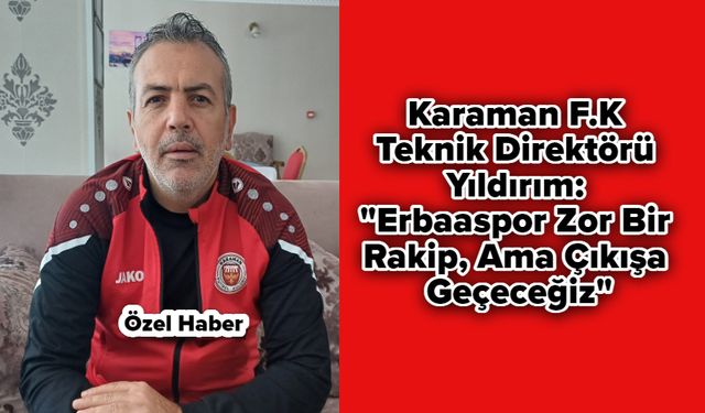 Karaman F.K Teknik Direktörü Yıldırım: "Erbaaspor Zor Bir Rakip, Ama Çıkışa Geçeceğiz"