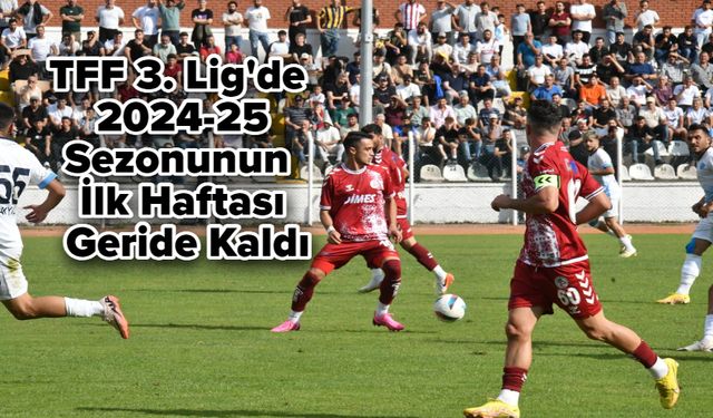 TFF 3. Lig'de 2024-25 Sezonunun İlk Haftası Geride Kaldı