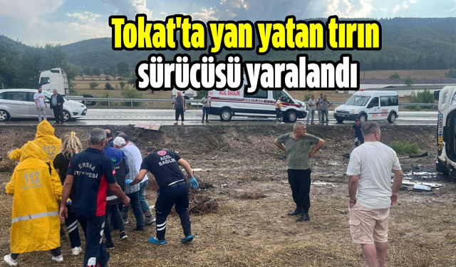 Tokat'ta yan yatan tırın sürücüsü yaralandı!