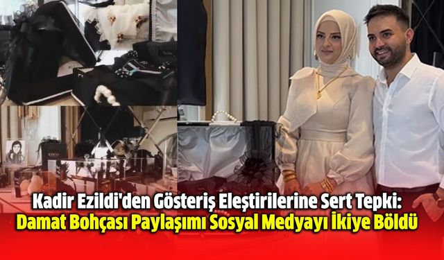 Kadir Ezildi'den Gösteriş Eleştirilerine Sert Tepki: Damat Bohçası Paylaşımı Sosyal Medyayı İkiye Böldü