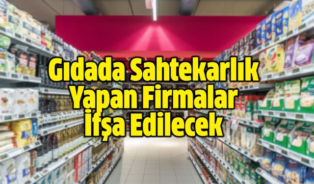 Gıdada Sahtekarlık Yapan Firmalar İfşa Edilecek