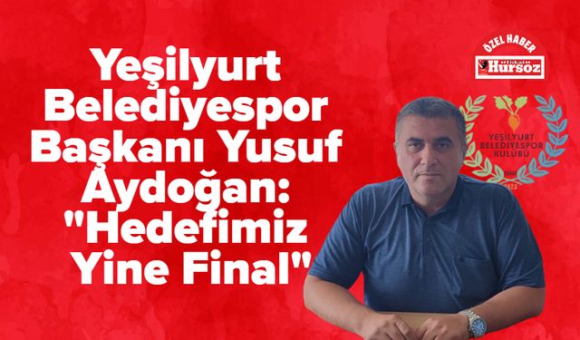 Yeşilyurt Belediyespor Başkanı Yusuf Aydoğan: "Hedefimiz Yine Final"