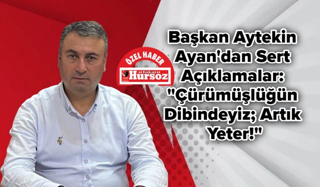 Başkan Aytekin Ayan'dan Sert Açıklamalar: "Çürümüşlüğün Dibindeyiz; Artık Yeter!"