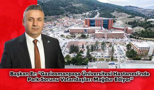 Başkan Er: "Gaziosmanpaşa Üniversitesi Hastanesi’nde Park Sorunu Vatandaşları Mağdur Ediyor"