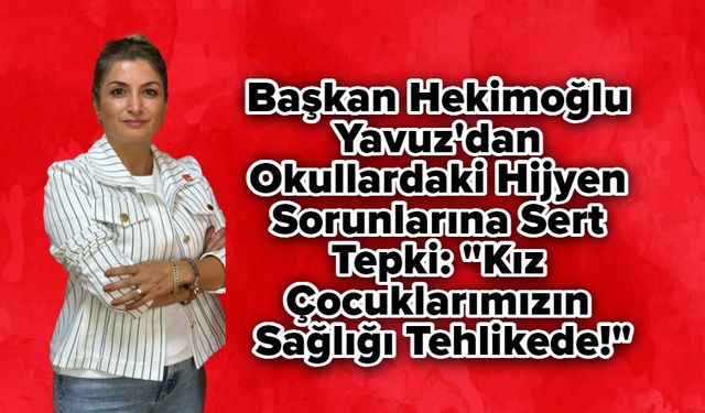 Başkan Hekimoğlu Yavuz'dan Okullardaki Hijyen Sorunlarına Sert Tepki: "Kız Çocuklarımızın Sağlığı Tehlikede!"