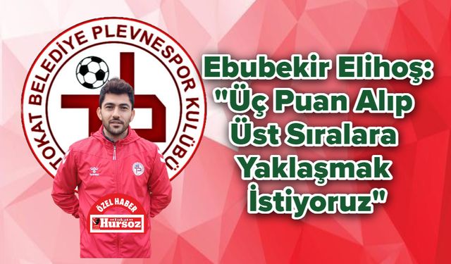 Ebubekir Elihoş: "Üç Puan Alıp Üst Sıralara Yaklaşmak İstiyoruz"