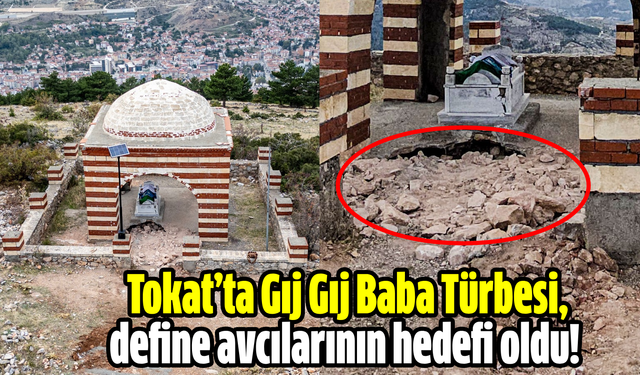 Tokat’ta Gıj Gıj Baba Türbesi, define avcılarının hedefi oldu!