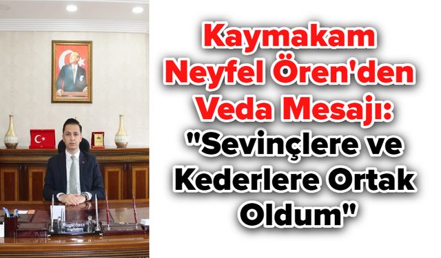 Kaymakam Neyfel Ören'den Veda Mesajı: "Sevinçlere ve Kederlere Ortak Oldum"