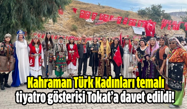 Kahraman Türk Kadınları temalı tiyatro gösterisi Tokat’a davet edildi!