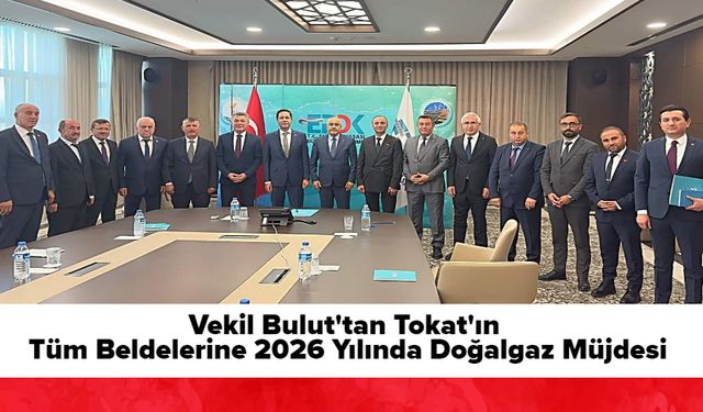 Vekil Bulut'tan, Tokat'ın Tüm Beldelerine 2026 Yılında Doğalgaz Müjdesi