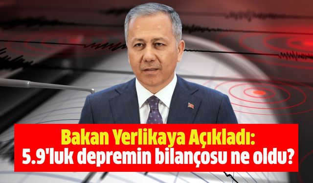 Bakan Yerlikaya Açıkladı: 5.9'luk depremin bilançosu ne oldu?