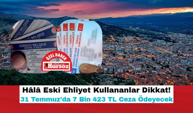 Hâlâ Eski Ehliyet Kullananlar Dikkat! 31 Temmuz'da 7 Bin 423 TL Ceza Ödeyecek