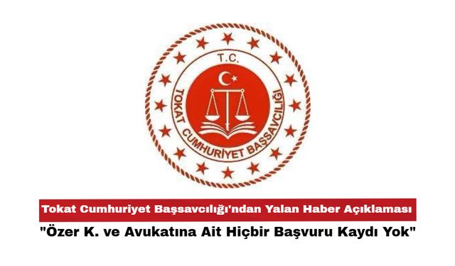 Tokat Cumhuriyet Başsavcılığı'ndan Yalan Haber Açıklaması: "Özer K. ve Avukatına Ait Hiçbir Başvuru Kaydı Yok"