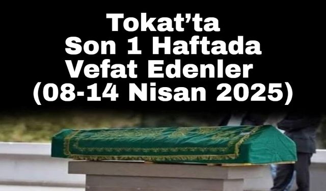 Tokat’ta Son 1 Haftada Vefat Edenler (08-14 Nisan 2025)