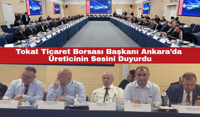 Tokat Ticaret Borsası Başkanı Ankara’da Üreticinin Sesini Duyurdu