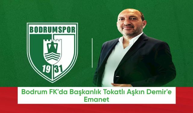 Bodrum FK'da Başkanlık Tokatlı Aşkın Demir'e Emanet