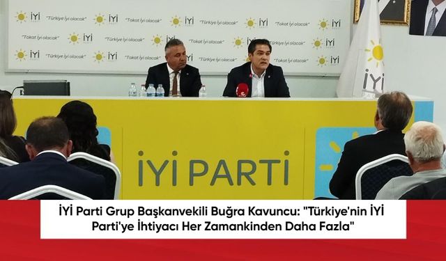 İYİ Parti Grup Başkanvekili Buğra Kavuncu: "Türkiye'nin İYİ Parti'ye İhtiyacı Her Zamankinden Daha Fazla"