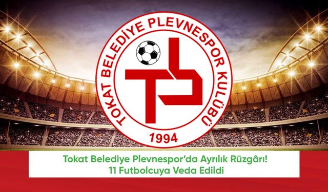 Tokat Belediye Plevnespor’da Ayrılık Rüzgârı! 11 Futbolcuya Veda Edildi