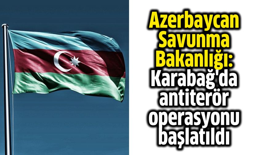 Azerbaycan Savunma Bakanlığı: Karabağ'da antiterör operasyonu başlatıldı