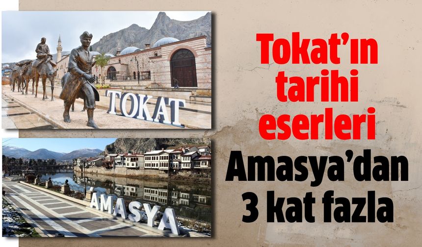 Tokat’ın tarihi eserleri Amasya’dan 3 kat fazla