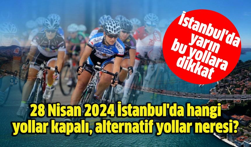 28 Nisan 2024 İstanbul'da hangi yollar kapalı, alternatif yollar neresi?