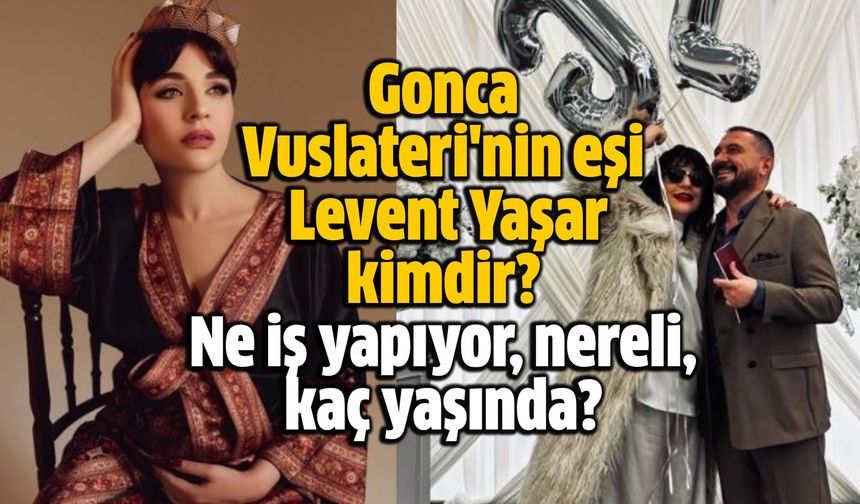 Gonca Vuslateri eşi  Levent Yaşar ne iş yapıyor,nereli, kaç yaşında?
