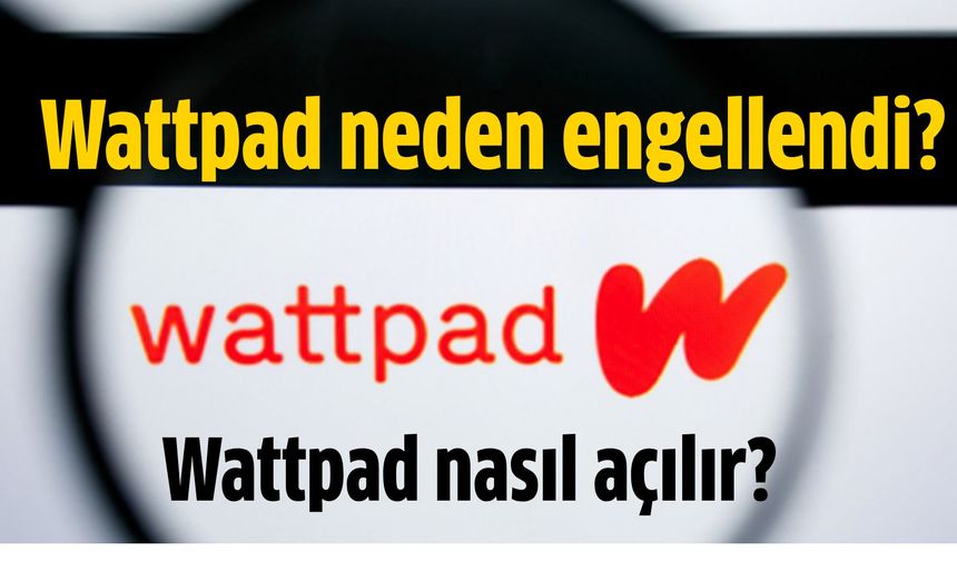 Wattpad neden engellendi? Wattpad nasıl açılır?