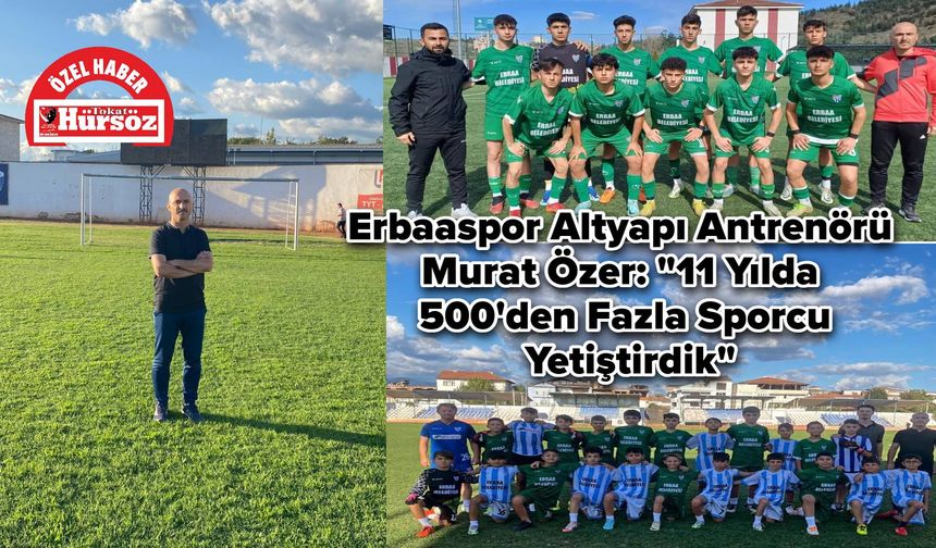 Erbaaspor Altyapı Antrenörü Murat Özer: "11 Yılda 500’den Fazla Sporcu Yetiştirdik"