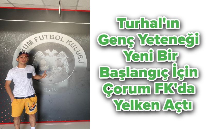 Turhal'ın Genç Yeteneği Yeni Bir Başlangıç İçin Çorum FK'da Yelken Açtı