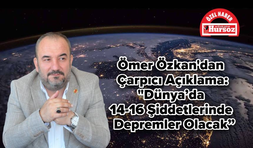 Ömer Özkan'dan Çarpıcı Açıklama: “Dünya’da 14-16 Şiddetlerinde Depremler Olacak”