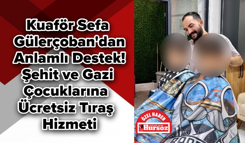 Kuaför Sefa Gülerçoban'dan Anlamlı Destek! Şehit ve Gazi Çocuklarına Ücretsiz Tıraş Hizmeti